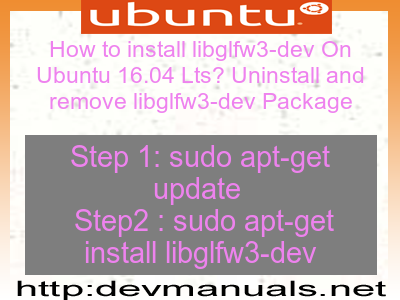 How to install libglfw3-dev On Ubuntu 16.04 Lts? Uninstall and remove libglfw3-dev Package