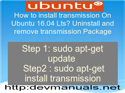 How to install transmission On Ubuntu 16.04 Lts? Uninstall and remove transmission Package